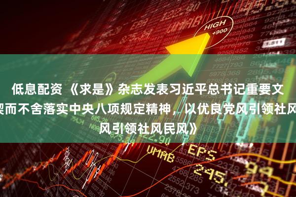 低息配资 《求是》杂志发表习近平总书记重要文章 《锲而不舍落实中央八项规定精神，以优良党风引领社风民风》